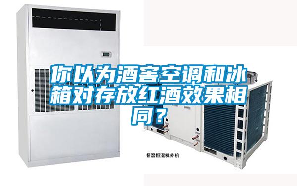 你以為酒窖空調和冰箱對存放紅酒效果相同？