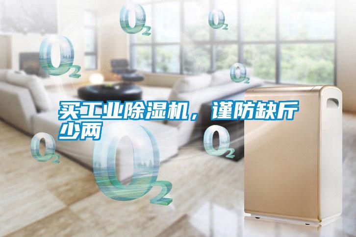 買(mǎi)工業(yè)除濕機(jī)，謹(jǐn)防缺斤少兩