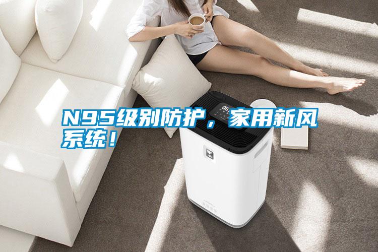 N95級別防護，家用新風系統(tǒng)！