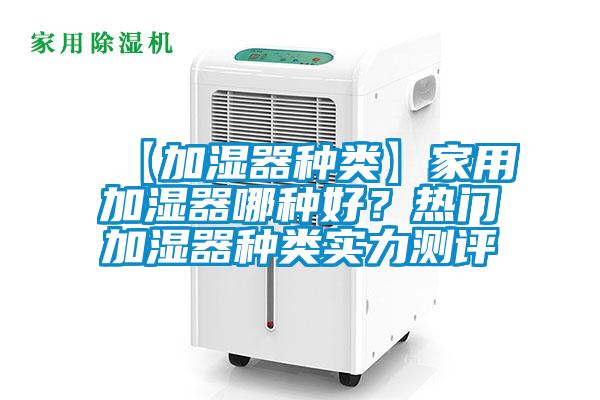 【加濕器種類(lèi)】家用加濕器哪種好？熱門(mén)加濕器種類(lèi)實(shí)力測(cè)評(píng)