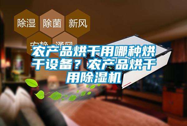 農(nóng)產(chǎn)品烘干用哪種烘干設(shè)備？農(nóng)產(chǎn)品烘干用除濕機