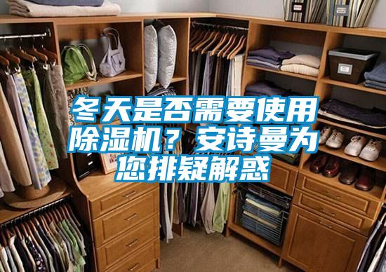 冬天是否需要使用除濕機？安詩曼為您排疑解惑