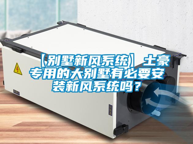 【別墅新風(fēng)系統(tǒng)】土豪專(zhuān)用的大別墅有必要安裝新風(fēng)系統(tǒng)嗎？