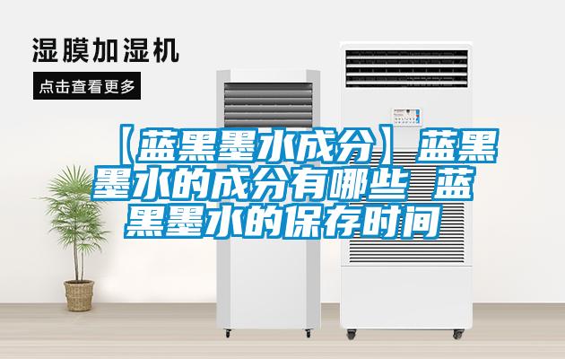 【藍(lán)黑墨水成分】藍(lán)黑墨水的成分有哪些 藍(lán)黑墨水的保存時間