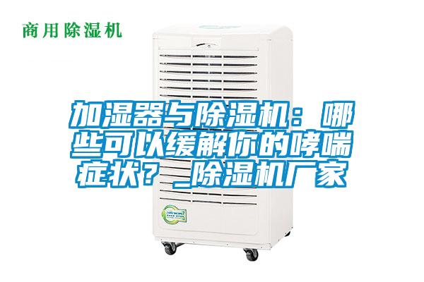 加濕器與除濕機(jī)：哪些可以緩解你的哮喘癥狀？_除濕機(jī)廠家