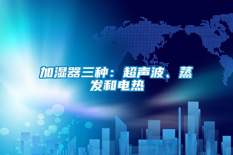 加濕器三種：超聲波、蒸發(fā)和電熱