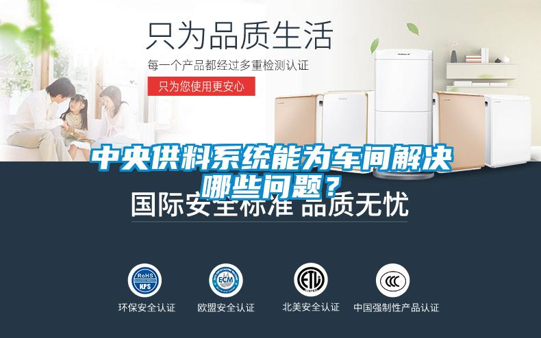 中央供料系統(tǒng)能為車間解決哪些問題？