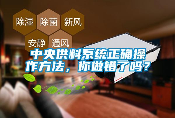 中央供料系統(tǒng)正確操作方法，你做錯(cuò)了嗎？