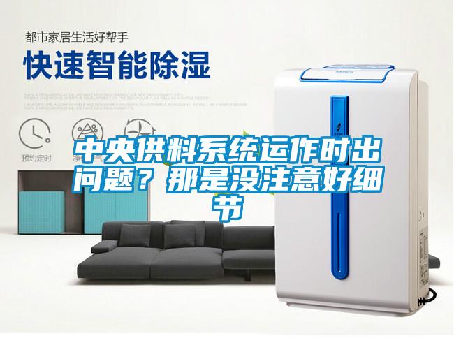 中央供料系統(tǒng)運(yùn)作時(shí)出問題？那是沒注意好細(xì)節(jié)