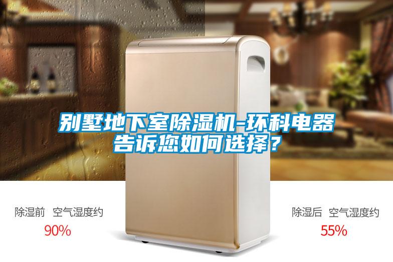 別墅地下室除濕機-環科電器告訴您如何選擇？