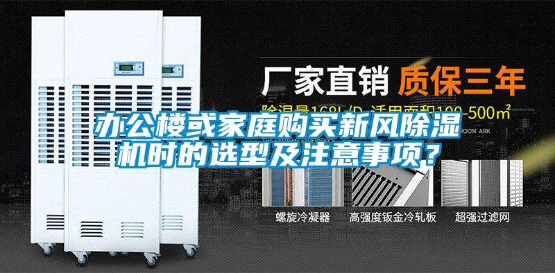 辦公樓或家庭購買新風(fēng)除濕機(jī)時(shí)的選型及注意事項(xiàng)？
