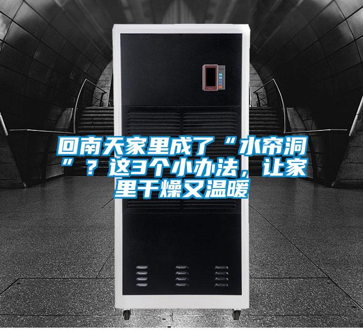 回南天家里成了“水簾洞”？這3個小辦法，讓家里干燥又溫暖