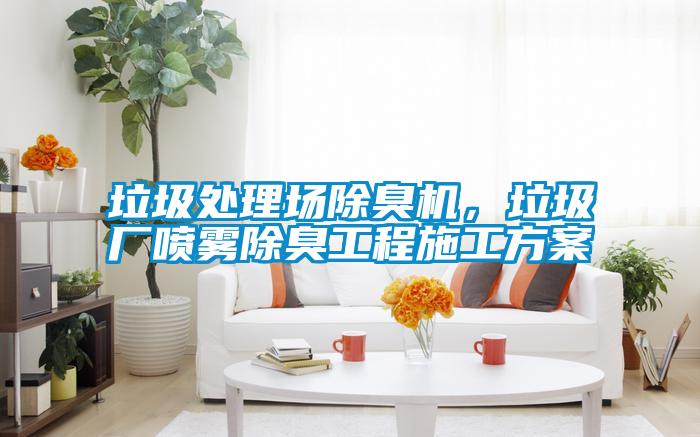 垃圾處理場除臭機，垃圾廠噴霧除臭工程施工方案