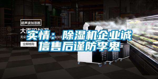 實(shí)情：除濕機(jī)企業(yè)誠(chéng)信售后謹(jǐn)防李鬼