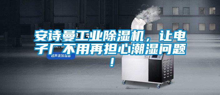 安詩曼工業除濕機，讓電子廠不用再擔心潮濕問題！