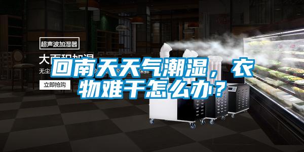 回南天天氣潮濕，衣物難干怎么辦？