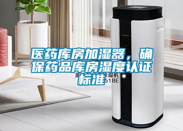 醫(yī)藥庫房加濕器，確保藥品庫房濕度認(rèn)證標(biāo)準(zhǔn)