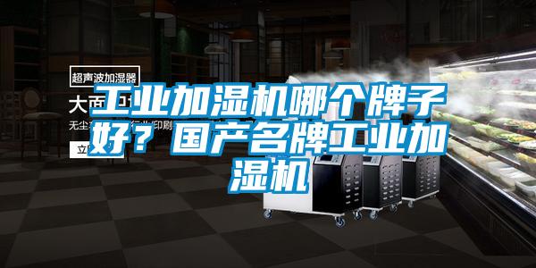 工業加濕機哪個牌子好？國產名牌工業加濕機