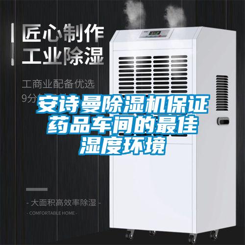 安詩曼除濕機保證藥品車間的最佳濕度環(huán)境