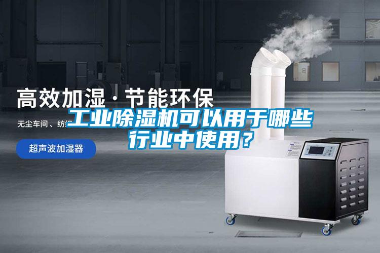 工業除濕機可以用于哪些行業中使用？