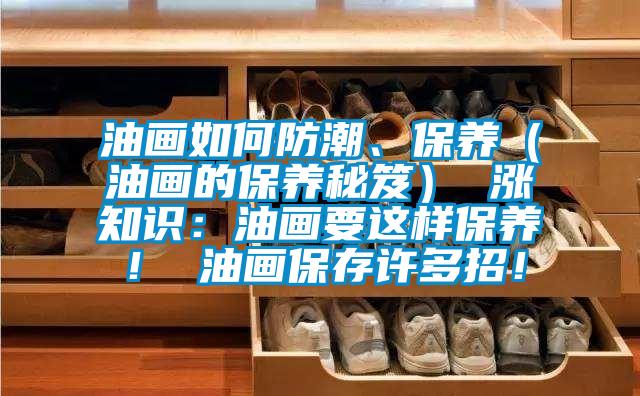 油畫如何防潮、保養(yǎng)（油畫的保養(yǎng)秘笈） 漲知識：油畫要這樣保養(yǎng)！ 油畫保存許多招！