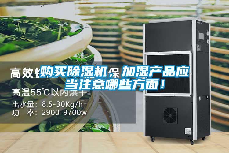 購(gòu)買(mǎi)除濕機(jī)，加濕產(chǎn)品應(yīng)當(dāng)注意哪些方面！