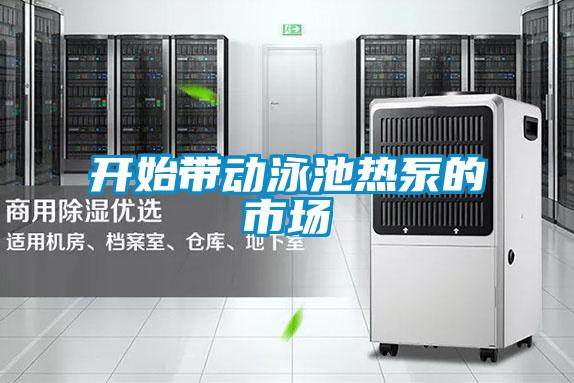 開始帶動(dòng)泳池?zé)岜玫氖袌?chǎng)