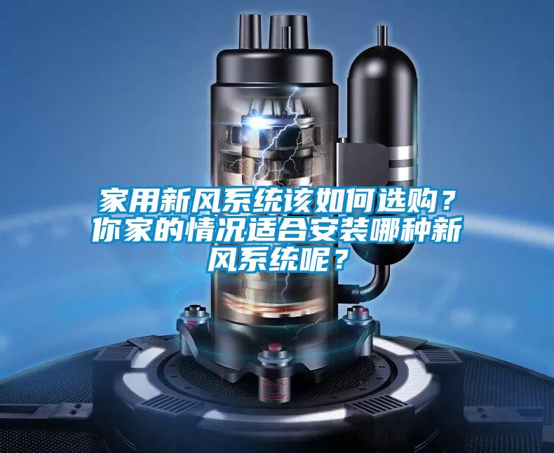 家用新風(fēng)系統(tǒng)該如何選購(gòu)？你家的情況適合安裝哪種新風(fēng)系統(tǒng)呢？