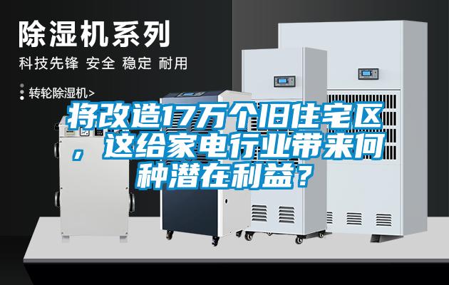 將改造17萬個舊住宅區，這給家電行業帶來何種潛在利益？