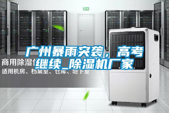 廣州暴雨突襲，高考繼續_除濕機廠家