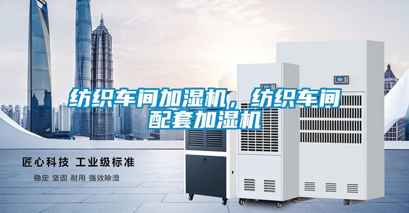 紡織車間加濕機，紡織車間配套加濕機