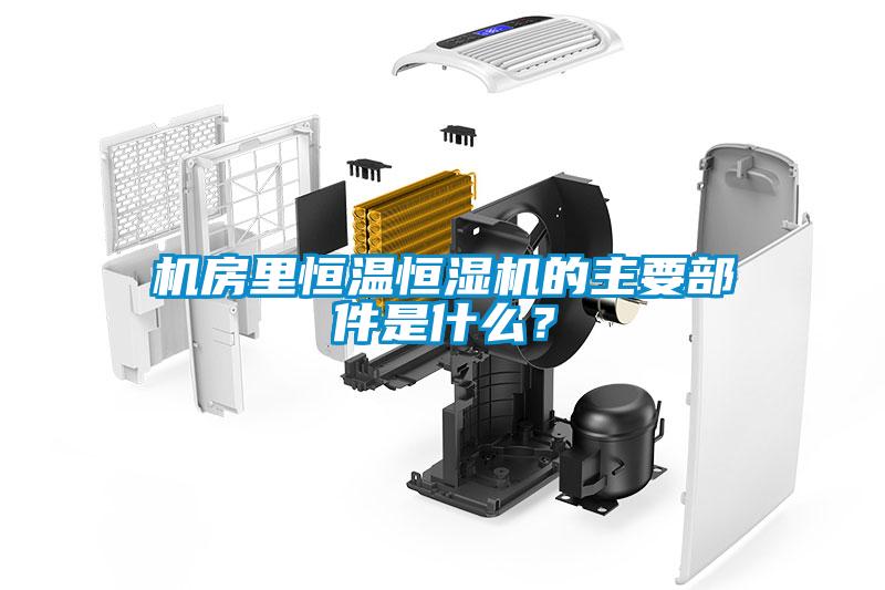 機(jī)房里恒溫恒濕機(jī)的主要部件是什么?