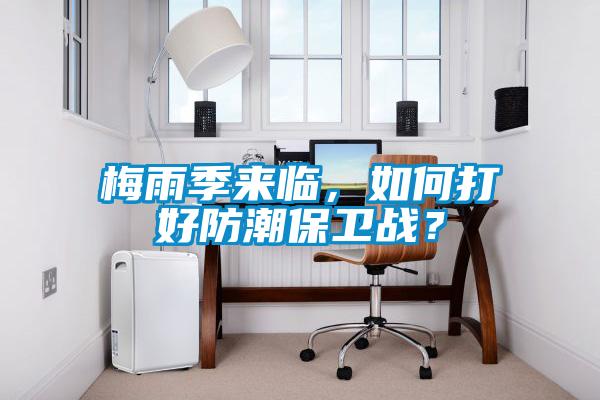 梅雨季來臨，如何打好防潮保衛(wèi)戰(zhàn)？