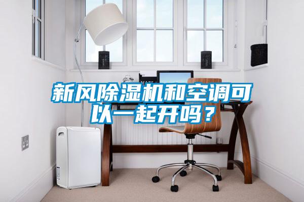 新風(fēng)除濕機和空調(diào)可以一起開嗎？