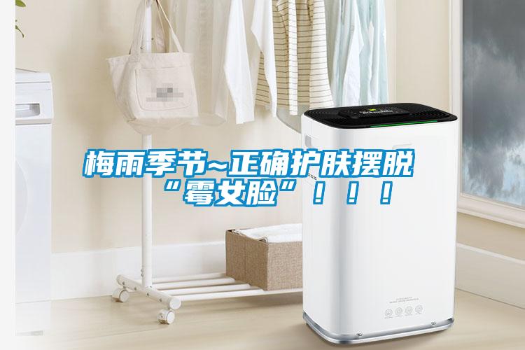 梅雨季節~正確護膚擺脫“霉女臉”?。。?></div>
								<div   id=