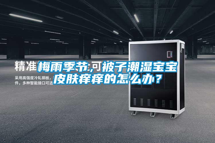 梅雨季節,被子潮濕寶寶皮膚癢癢的怎么辦?