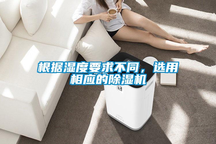 根據濕度要求不同，選用相應的除濕機