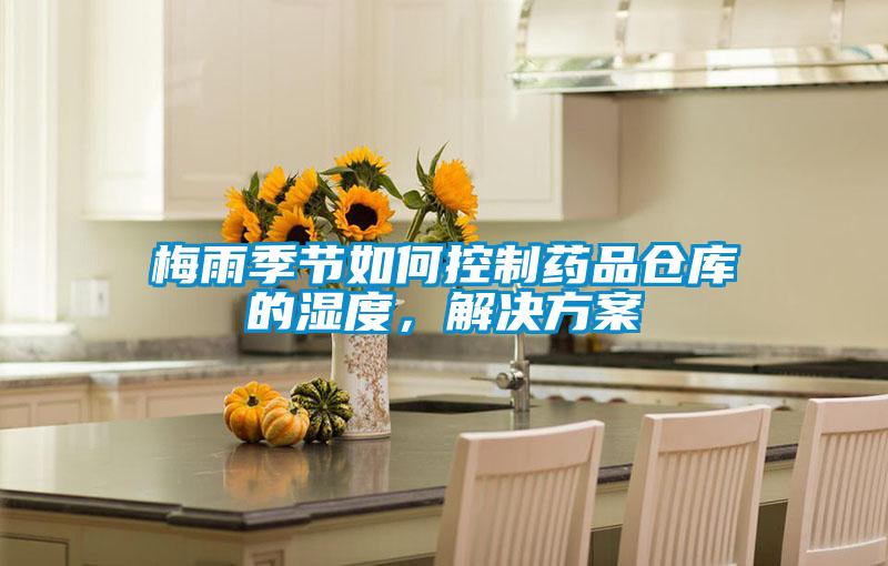 梅雨季節(jié)如何控制藥品倉(cāng)庫(kù)的濕度，解決方案