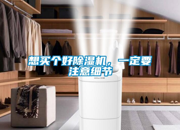 想買個(gè)好除濕機(jī)，一定要注意細(xì)節(jié)