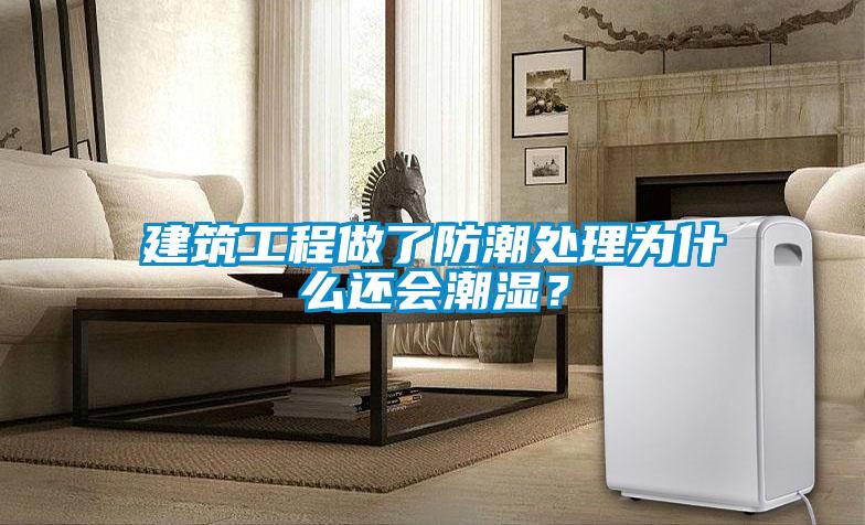 建筑工程做了防潮處理為什么還會潮濕？