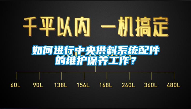 如何進行中央供料系統配件的維護保養(yǎng)工作？