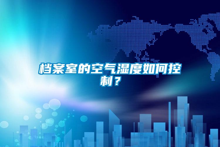 檔案室的空氣濕度如何控制？