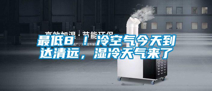 最低8℃!冷空氣今天到達(dá)清遠(yuǎn),濕冷天氣來了