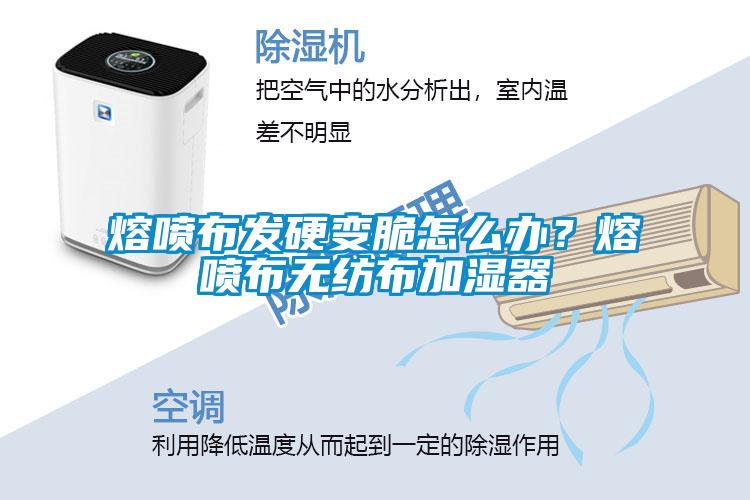 熔噴布發硬變脆怎么辦？熔噴布無紡布加濕器