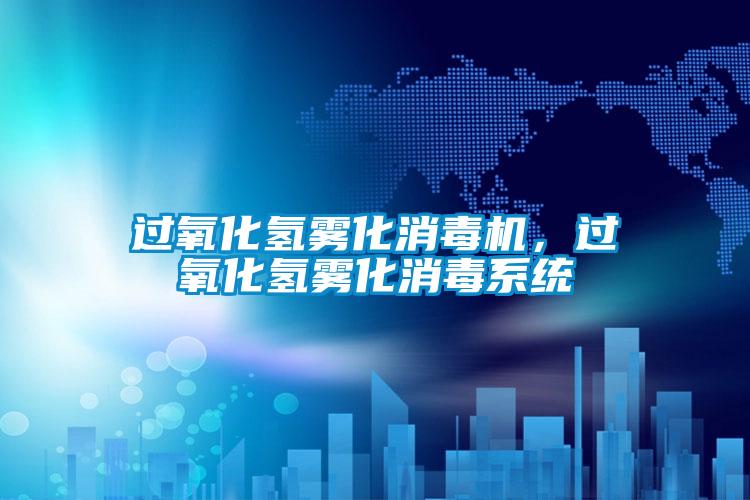 過氧化氫霧化消毒機,過氧化氫霧化消毒系統(tǒng)