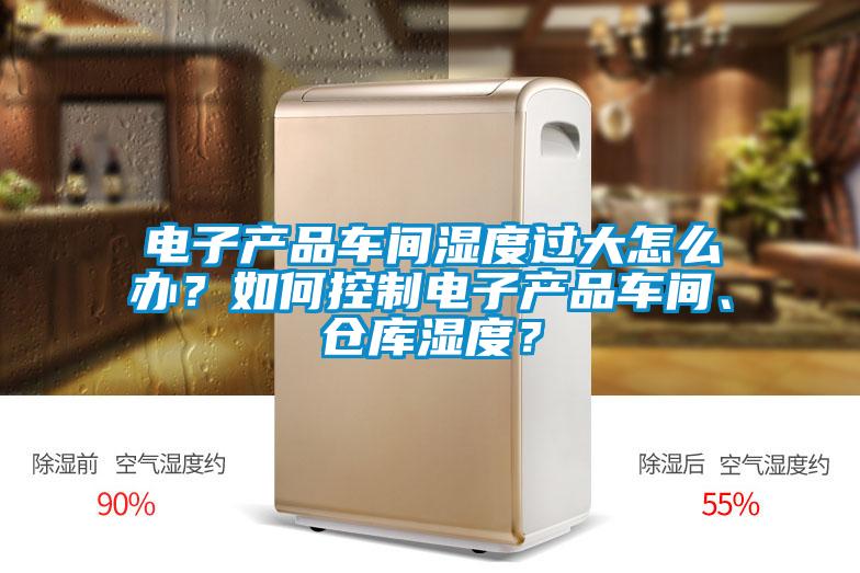 電子產品車間濕度過大怎么辦?如何控制電子產品車間、倉庫濕度?