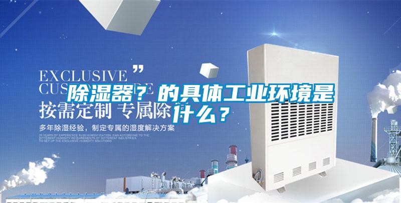 除濕器？的具體工業環境是什么？