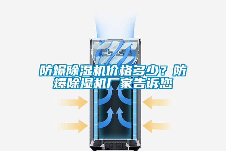 防爆除濕機(jī)價(jià)格多少？防爆除濕機(jī)廠家告訴您