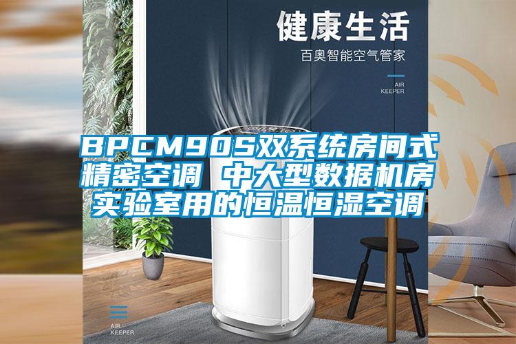 BPCM90S雙系統(tǒng)房間式精密空調(diào) 中大型數(shù)據(jù)機房實驗室用的恒溫恒濕空調(diào)