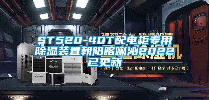 ST520-40T配電柜專用除濕裝置朝陽(yáng)喀喇沁2022已更新